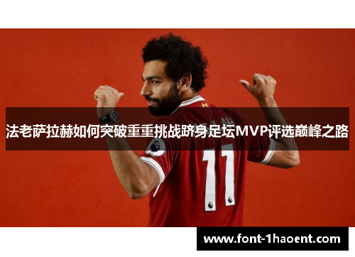 法老萨拉赫如何突破重重挑战跻身足坛MVP评选巅峰之路