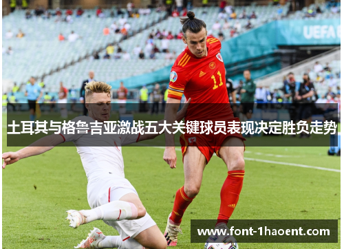 土耳其与格鲁吉亚激战五大关键球员表现决定胜负走势