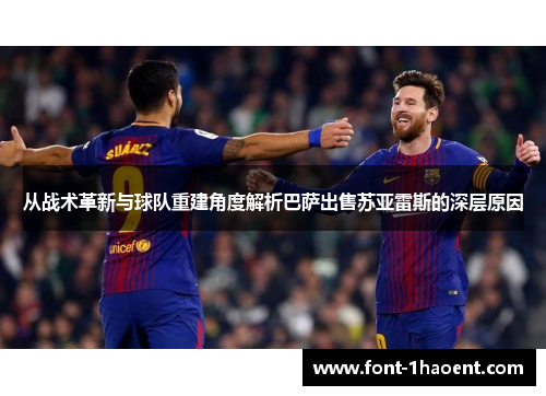 从战术革新与球队重建角度解析巴萨出售苏亚雷斯的深层原因