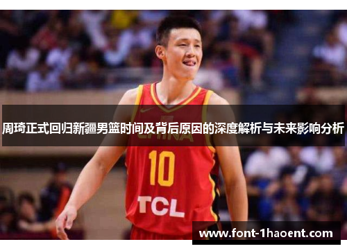 周琦正式回归新疆男篮时间及背后原因的深度解析与未来影响分析 周琦正式回归新疆男篮时间及背后原因的深度解析与未来影响分析