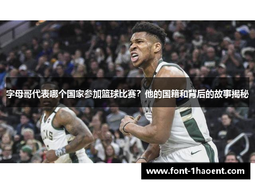字母哥代表哪个国家参加篮球比赛？他的国籍和背后的故事揭秘