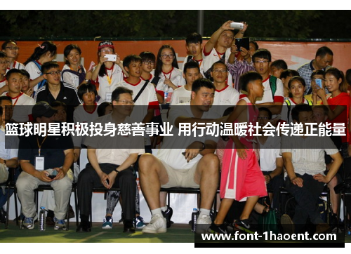 篮球明星积极投身慈善事业 用行动温暖社会传递正能量