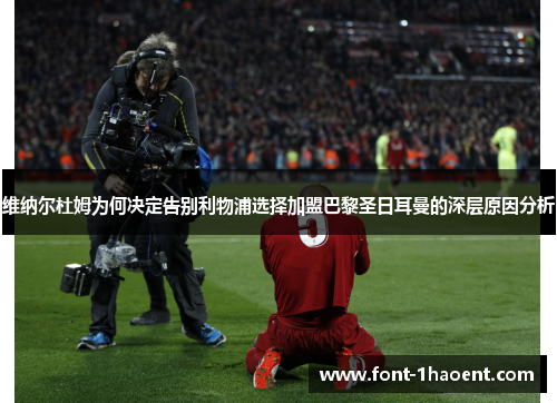维纳尔杜姆为何决定告别利物浦选择加盟巴黎圣日耳曼的深层原因分析