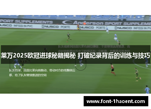 莱万2025欧冠进球秘籍揭秘 打破纪录背后的训练与技巧