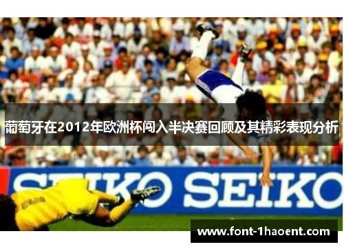 葡萄牙在2012年欧洲杯闯入半决赛回顾及其精彩表现分析