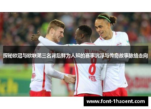 探秘欧冠与欧联第三名背后鲜为人知的赛事沉浮与传奇故事脉络走向 探秘欧冠与欧联第三名背后鲜为人知的赛事沉浮与传奇故事脉络走向