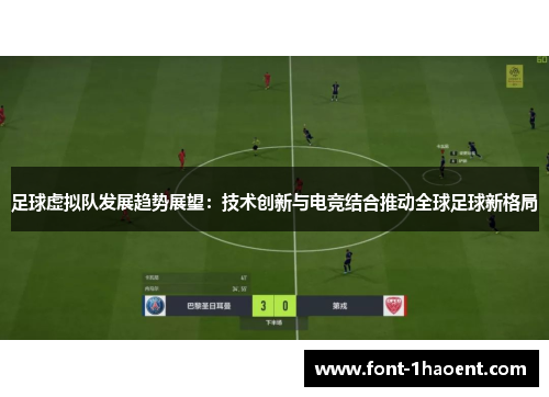 足球虚拟队发展趋势展望:技术创新与电竞结合推动全球足球新格局 足球虚拟队发展趋势展望:技术创新与电竞结合推动全球足球新格局