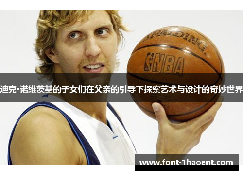 迪克·诺维茨基的子女们在父亲的引导下探索艺术与设计的奇妙世界 迪克·诺维茨基的子女们在父亲的引导下探索艺术与设计的奇妙世界