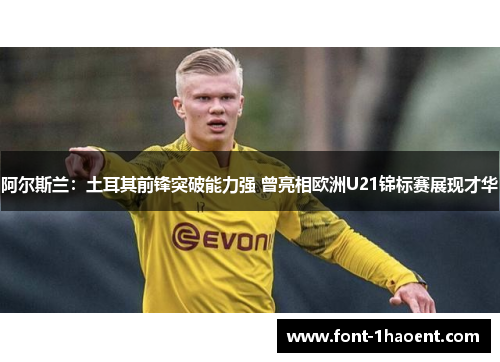 阿尔斯兰:土耳其前锋突破能力强 曾亮相欧洲U21锦标赛展现才华 阿尔斯兰:土耳其前锋突破能力强 曾亮相欧洲U21锦标赛展现才华