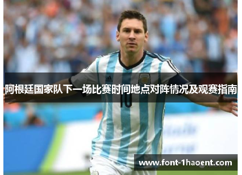 阿根廷国家队下一场比赛时间地点对阵情况及观赛指南