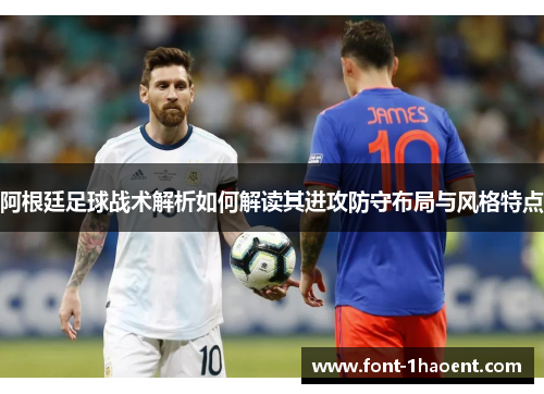 阿根廷足球战术解析如何解读其进攻防守布局与风格特点 阿根廷足球战术解析如何解读其进攻防守布局与风格特点