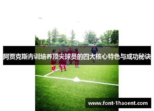 阿贾克斯青训培养顶尖球员的四大核心特色与成功秘诀