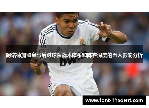 阿诺德加盟皇马后对球队战术体系和阵容深度的五大影响分析