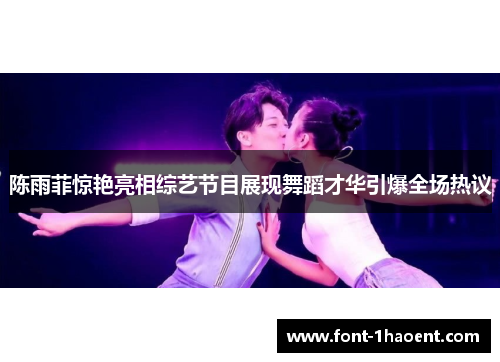 陈雨菲惊艳亮相综艺节目展现舞蹈才华引爆全场热议 陈雨菲惊艳亮相综艺节目展现舞蹈才华引爆全场热议