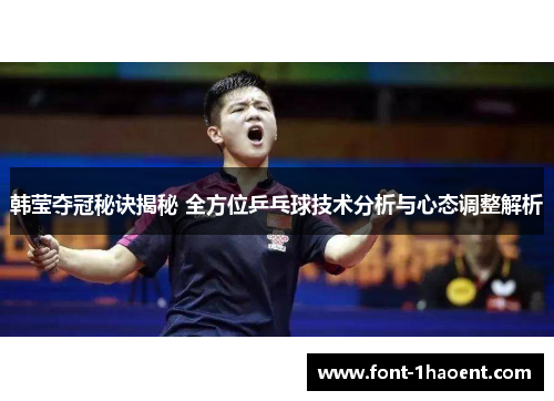 韩莹夺冠秘诀揭秘 全方位乒乓球技术分析与心态调整解析