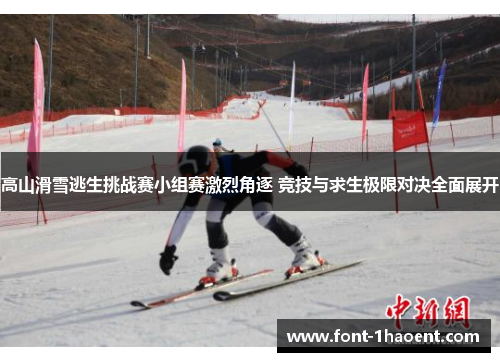 高山滑雪逃生挑战赛小组赛激烈角逐 竞技与求生极限对决全面展开
