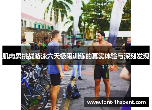肌肉男挑战游泳六天极限训练的真实体验与深刻发现