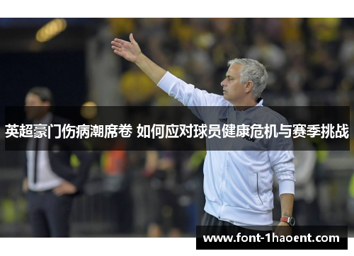 英超豪门伤病潮席卷 如何应对球员健康危机与赛季挑战