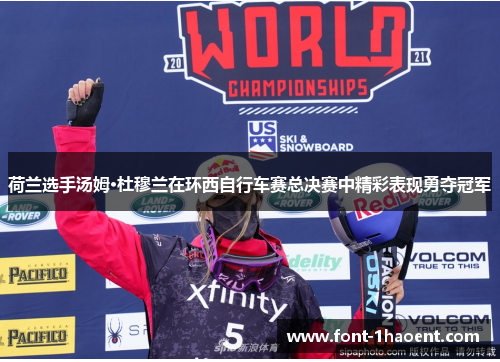 荷兰选手汤姆·杜穆兰在环西自行车赛总决赛中精彩表现勇夺冠军