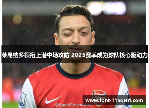 莱昂纳多领衔上港中场攻防 2025赛季成为球队核心驱动力