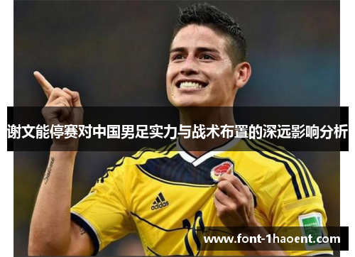 谢文能停赛对中国男足实力与战术布置的深远影响分析