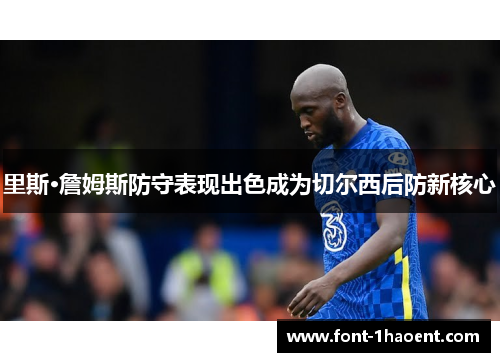 里斯·詹姆斯防守表现出色成为切尔西后防新核心 里斯·詹姆斯防守表现出色成为切尔西后防新核心