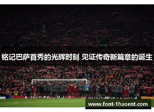 铭记巴萨首秀的光辉时刻 见证传奇新篇章的诞生 铭记巴萨首秀的光辉时刻 见证传奇新篇章的诞生