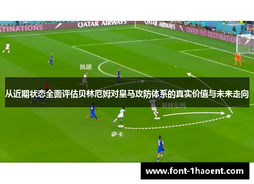 从近期状态全面评估贝林厄姆对皇马攻防体系的真实价值与未来走向 从近期状态全面评估贝林厄姆对皇马攻防体系的真实价值与未来走向