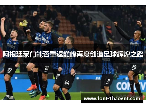 阿根廷豪门能否重返巅峰再度创造足球辉煌之路