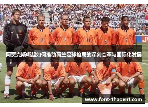 阿贾克斯崛起如何推动荷兰足球格局的深刻变革与国际化发展