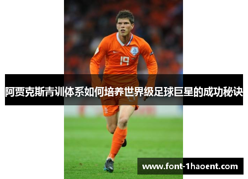 阿贾克斯青训体系如何培养世界级足球巨星的成功秘诀
