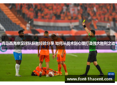 青岛西海岸足球队获胜经验分享 如何从战术到心理打造强大胜利之道