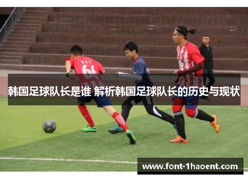 韩国足球队长是谁 解析韩国足球队长的历史与现状