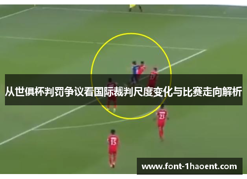 从世俱杯判罚争议看国际裁判尺度变化与比赛走向解析 从世俱杯判罚争议看国际裁判尺度变化与比赛走向解析
