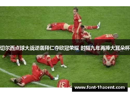 切尔西点球大战逆袭拜仁夺欧冠荣耀 时隔九年再捧大耳朵杯 切尔西点球大战逆袭拜仁夺欧冠荣耀 时隔九年再捧大耳朵杯