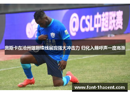 奥斯卡在沧州雄狮锋线展现强大冲击力 归化入籍呼声一度高涨 奥斯卡在沧州雄狮锋线展现强大冲击力 归化入籍呼声一度高涨