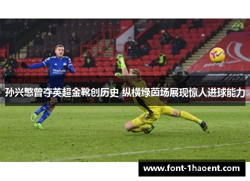 孙兴慜曾夺英超金靴创历史 纵横绿茵场展现惊人进球能力 孙兴慜曾夺英超金靴创历史 纵横绿茵场展现惊人进球能力